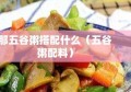 那五谷粥搭配什么（五谷粥配料）