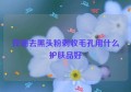 控油去黑头粉刺收毛孔用什么护肤品好