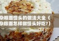 杂粮面馒头的做法大全（杂粮面怎样做馒头好吃?）