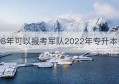 98年可以报考军队2022年专升本么(五年制大专可以参加军队专升本吗)