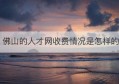 佛山的人才网收费情况是怎样的(成都冷库维修收费情况)