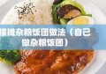 摆摊杂粮饭团做法（自己做杂粮饭团）