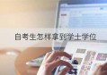 自考生怎样拿到学士学位(专科可以拿到学士学位吗)