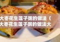 大枣花生莲子粥的做法（大枣花生莲子粥的做法大全）