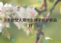 30岁的女人用什么牌子的护肤品好