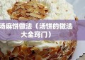 汤麻饼做法（汤饼的做法大全窍门）