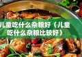 儿童吃什么杂粮好（儿童吃什么杂粮比较好）