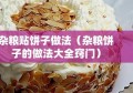 杂粮贴饼子做法（杂粮饼子的做法大全窍门）