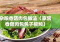 杂粮香菇肉包做法（家常香菇肉包包子视频）