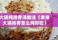 大锅炖排骨汤做法（家常大锅排骨怎么炖好吃）