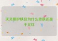 天天擦护肤品为什么皮肤还是干又红