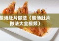 酸汤肚片做法（酸汤肚片做法大全视频）