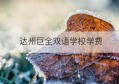 达州巨全双语学校学费(达州巨全双语学校全部放假通知)