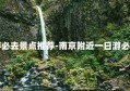 南京附近一日游必去景点推荐-南京附近一日游必去景点推荐一下