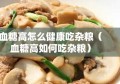 血糖高怎么健康吃杂粮（血糖高如何吃杂粮）