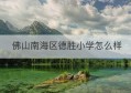 佛山南海区德胜小学怎么样(南海德胜学校小学收费多少)