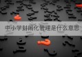 中小学封闭化管理是什么意思(中小学什么时候解除封闭式管理)