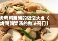 烤鸭鸭架汤的做法大全（烤鸭鸭架汤的做法窍门）