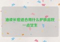 油皮长痘适合用什么护肤品好一点女生