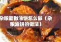 杂粮面做油饼怎么做（杂粮油饼的做法）