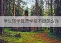 学生转学餐费学校不退怎么办