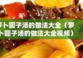 萝卜圆子汤的做法大全（萝卜圆子汤的做法大全视频）