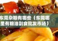 东莞杂粮有哪些（东莞哪里有粮油副食批发市场）