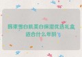 韩束雪白肌美白保湿优选礼盒适合什么年龄